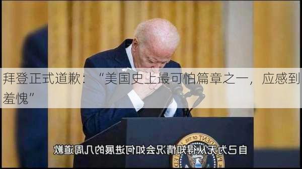 拜登正式道歉：“美国史上最可怕篇章之一，应感到羞愧”