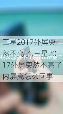 三星2017外屏突然不亮了,三星2017外屏突然不亮了内屏亮怎么回事