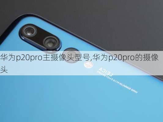 华为p20pro主摄像头型号,华为p20pro的摄像头