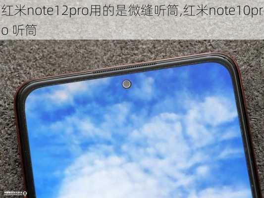 红米note12pro用的是微缝听筒,红米note10pro 听筒