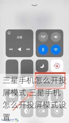三星手机怎么开投屏模式,三星手机怎么开投屏模式设置