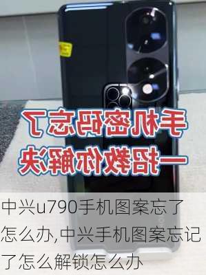 中兴u790手机图案忘了怎么办,中兴手机图案忘记了怎么解锁怎么办