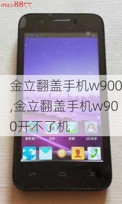 金立翻盖手机w900,金立翻盖手机w900开不了机