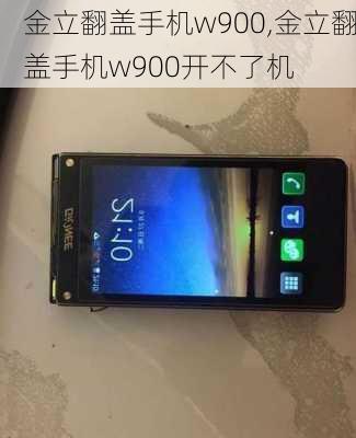 金立翻盖手机w900,金立翻盖手机w900开不了机