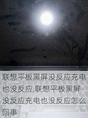 联想平板黑屏没反应充电也没反应,联想平板黑屏没反应充电也没反应怎么回事