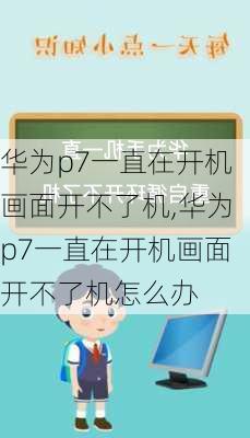 华为p7一直在开机画面开不了机,华为p7一直在开机画面开不了机怎么办