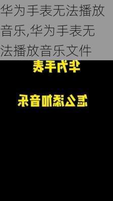 华为手表无法播放音乐,华为手表无法播放音乐文件