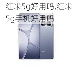 红米5g好用吗,红米5g手机好用吗