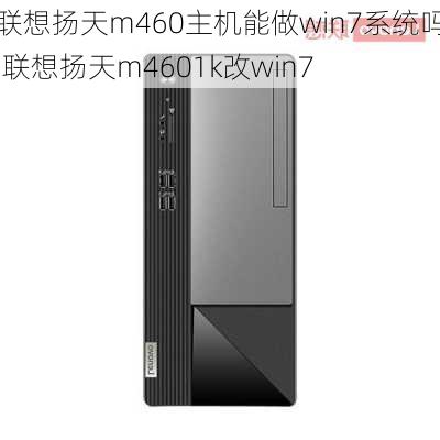 联想扬天m460主机能做win7系统吗,联想扬天m4601k改win7