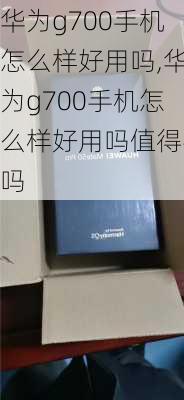 华为g700手机怎么样好用吗,华为g700手机怎么样好用吗值得买吗