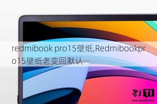 redmibook pro15壁纸,Redmibookpro15壁纸老变回默认