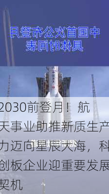 2030前登月！航天事业助推新质生产力迈向星辰大海，科创板企业迎重要发展契机