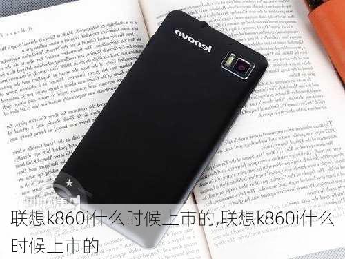 联想k860i什么时候上市的,联想k860i什么时候上市的