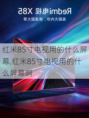 红米85寸电视用的什么屏幕,红米85寸电视用的什么屏幕啊