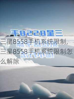 三星8558手机系统限制,三星8558手机系统限制怎么解除