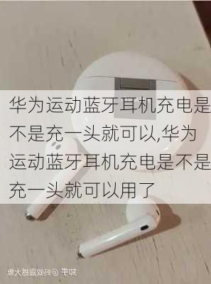 华为运动蓝牙耳机充电是不是充一头就可以,华为运动蓝牙耳机充电是不是充一头就可以用了