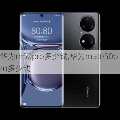 华为m50pro多少钱,华为mate50pro多少钱