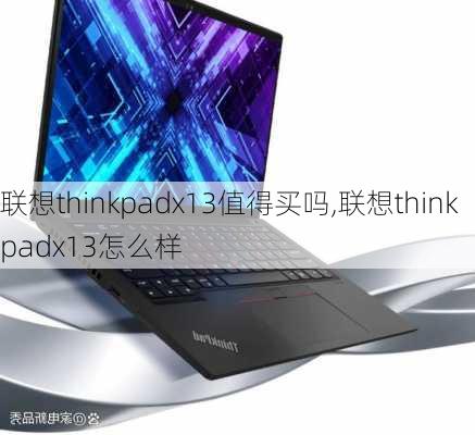 联想thinkpadx13值得买吗,联想thinkpadx13怎么样