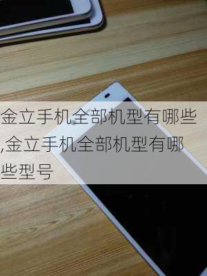 金立手机全部机型有哪些,金立手机全部机型有哪些型号