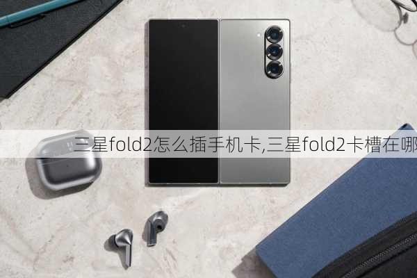 三星fold2怎么插手机卡,三星fold2卡槽在哪