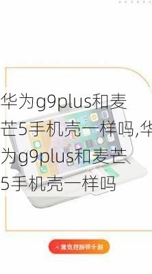 华为g9plus和麦芒5手机壳一样吗,华为g9plus和麦芒5手机壳一样吗