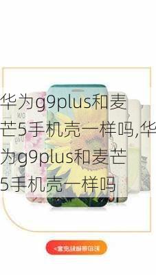 华为g9plus和麦芒5手机壳一样吗,华为g9plus和麦芒5手机壳一样吗