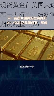 现货黄金在美国大选前一天持平，纽约铜期货涨超1.3%