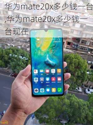 华为mate20x多少钱一台,华为mate20x多少钱一台现在