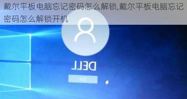 戴尔平板电脑忘记密码怎么解锁,戴尔平板电脑忘记密码怎么解锁开机