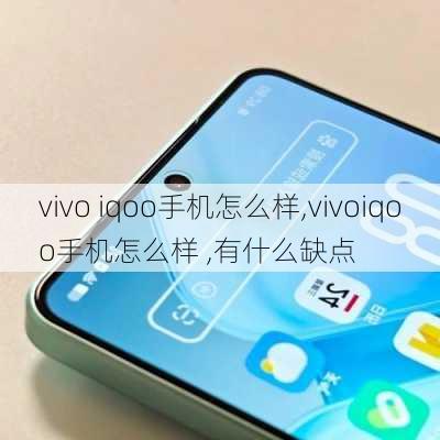 vivo iqoo手机怎么样,vivoiqoo手机怎么样 ,有什么缺点