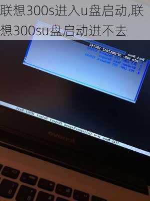 联想300s进入u盘启动,联想300su盘启动进不去