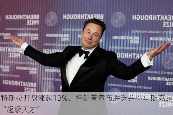 特斯拉开盘涨超13%，特朗普宣布胜选并称马斯克是“超级天才”