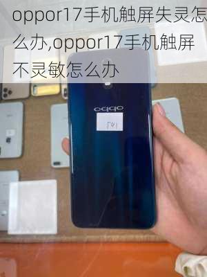 oppor17手机触屏失灵怎么办,oppor17手机触屏不灵敏怎么办