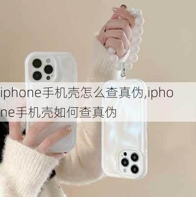 iphone手机壳怎么查真伪,iphone手机壳如何查真伪