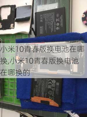 小米10青春版换电池在哪换,小米10青春版换电池在哪换的