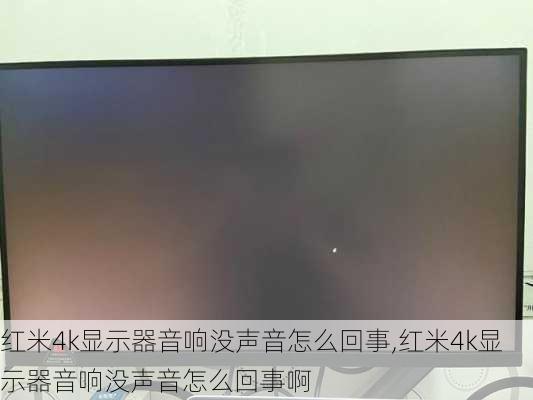 红米4k显示器音响没声音怎么回事,红米4k显示器音响没声音怎么回事啊