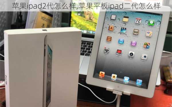 苹果ipad2代怎么样,苹果平板ipad二代怎么样