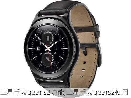 三星手表gear s2功能,三星手表gears2使用