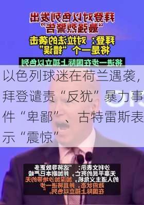 以色列球迷在荷兰遇袭，拜登谴责“反犹”暴力事件“卑鄙”、古特雷斯表示“震惊”