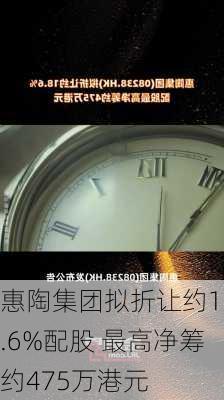 惠陶集团拟折让约18.6%配股 最高净筹约475万港元