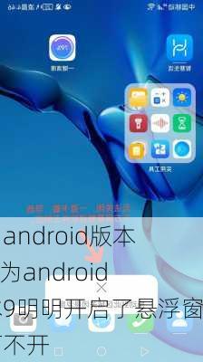 华为android版本9,华为android版本9明明开启了悬浮窗但打不开