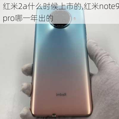 红米2a什么时候上市的,红米note9pro哪一年出的