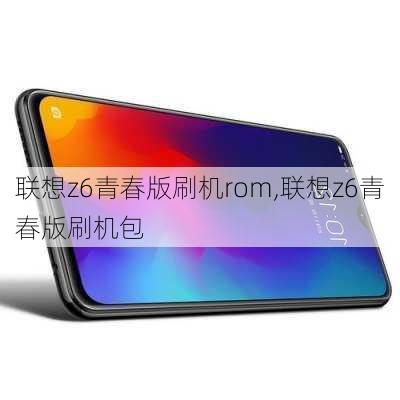 联想z6青春版刷机rom,联想z6青春版刷机包