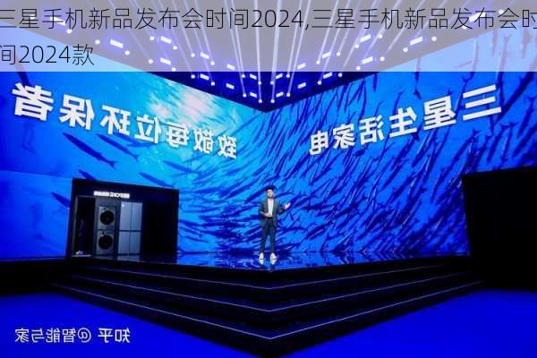 三星手机新品发布会时间2024,三星手机新品发布会时间2024款