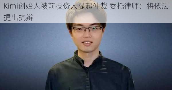 Kimi创始人被前投资人提起仲裁 委托律师：将依法提出抗辩