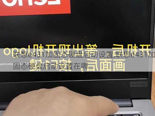 联想e431加固态硬盘启动设置,联想e431加固态硬盘启动设置在哪