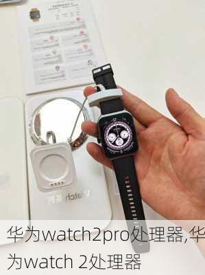 华为watch2pro处理器,华为watch 2处理器