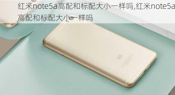 红米note5a高配和标配大小一样吗,红米note5a高配和标配大小一样吗