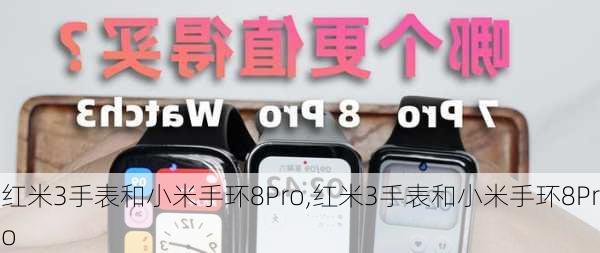 红米3手表和小米手环8Pro,红米3手表和小米手环8Pro