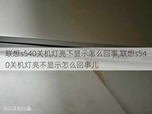 联想s540关机灯亮不显示怎么回事,联想s540关机灯亮不显示怎么回事儿